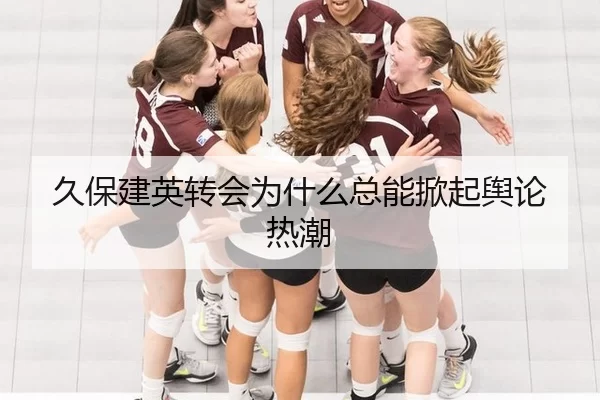 久保建英转会为什么总能掀起舆论热潮