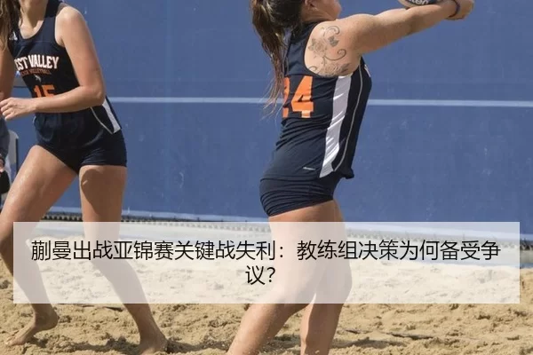 蒯曼出战亚锦赛关键战失利：教练组决策为何备受争议？